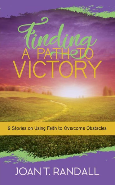 Finding a Path to Victory: 9 Stories on Using Faith Overcome Obstacles