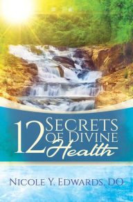 Title: 12 Secrets Of Divine Health, Author: Nicole  Y. Edwards DO