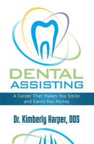 Title: Dental Assisting: A Career That Makes You Smile and Earns You Money, Author: Dr. Kimberly Harper DDS