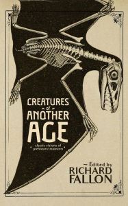 Title: Creatures of Another Age: Classic Visions of Prehistoric Monsters, Author: Richard Fallon