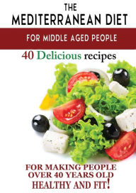 Title: Mediterranean diet for middle aged people: 40 delicious recipes to make people over 40 years old healthy and fit!, Author: Andrei Besedin