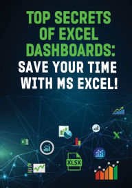 Title: TOP SECRETS OF EXCEL DASHBOARDS: SAVE YOUR TIME WITH MS EXCEL