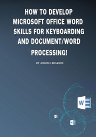 Title: How to develop microsoft office word skills for keyboarding and document/word processing!, Author: Andrei Besedin