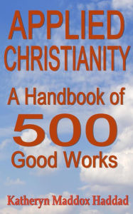Title: Applied Christianity: A Handbook of 500 Good Works, Author: Katheryn Maddox Haddad