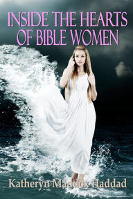 Title: Inside the Hearts of Bible Women, Author: Katheryn Maddox Haddad