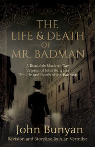 Title: The Life and Death of Mr. Badman: A Readable Modern-Day Version of John Bunyan's The Life and Death of Mr. Badman, Author: John Bunyan