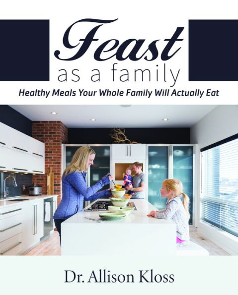 Feast as a Family: Healthy Meals Your Whole Family Will Actually Eat