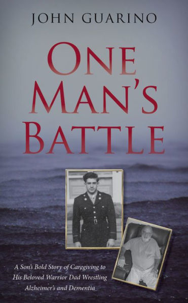 One Man's Battle: A Son's Bold Story of Caregiving to his Beloved Warrior Dad Wrestling Alzheimer's and Dementia