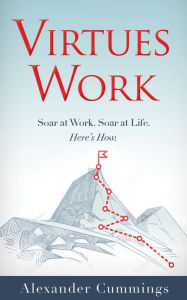 Title: Virtues Work: Soar at Work. Soar at Life. Here's How., Author: Alexander Cummings
