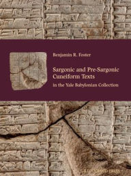 Title: Sargonic and Pre-Sargonic Cuneiform Texts in the Yale Babylonian Collection, Author: Benjamin R. Foster