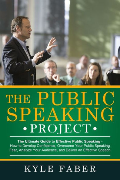 The Public Speaking Project: Ultimate Guide to Effective Speaking: How Develop Confidence, Overcome Your Fear, Analyze Audience, and Deliver an Speech