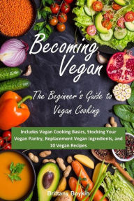 Title: Becoming Vegan: The Beginner's Guide to Vegan Cooking: Includes Vegan Cooking Basics, Stocking Your Vegan Pantry, Replacement Vegan Ingredients, and 10 Vegan Recipes, Author: Brittany Boykin