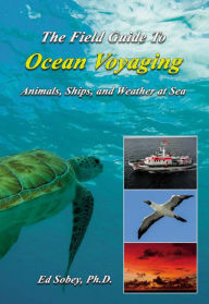 Title: The Field Guide To Ocean Voyaging: Animals, Ships, and Weather at Sea, Author: Ed Sobey Ph.D.