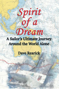 Title: Spirit of a Dream: A Sailor's Ultimate Journey Around the World Alone, Author: Dave Rearick