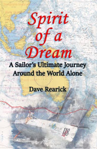 Title: Spirit of a Dream: A Sailor's Ultimate Journey Around the World Alone, Author: Dave Rearick