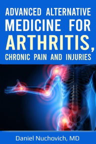 Title: Advanced Alternative Medicine for Arthritis, Chronic Pain and Injuries, Author: Daniel Nuchovich MD