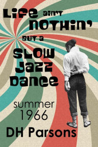 Title: Life ain't Nothin' but a Slow Jazz Dance: Summer, 1966, Author: DH Parsons