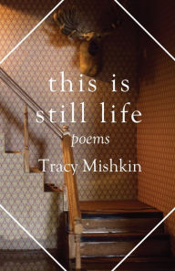 Title: This Is Still Life: Poems, Author: Tracy Mishkin