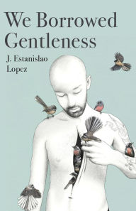 Title: We Borrowed Gentleness, Author: J. Estanislao Lopez