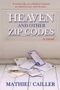 Title: Heaven and Other Zip Codes: A Novel, Author: Mathieu Cailler