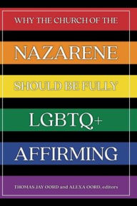 Title: Why the Church of the Nazarene Should Be Fully LGBTQ+ Affirming, Author: Thomas Jay Oord