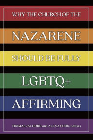 Title: Why the Church of the Nazarene Should Be Fully LGBTQ+ Affirming, Author: Thomas Jay Oord