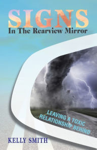 Title: Signs In The Rearview Mirror: Leaving a Toxic Relationship Behind, Author: Kelly Smith