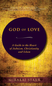 Title: God of Love: A Guide to the Heart of Judaism, Christianity and Islam, Author: Mirabai Starr