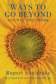 Title: Ways to Go Beyond and Why They Work: Seven Spiritual Practices for a Scientific Age, Author: Rupert Sheldrake