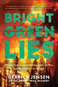 Title: Bright Green Lies: How the Environmental Movement Lost Its Way and What We Can Do About It, Author: Derrick Jensen