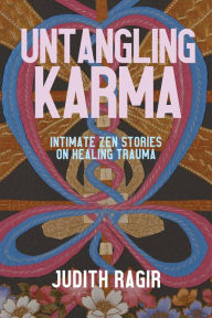 Title: Untangling Karma: Intimate Zen Stories on Healing Trauma, Author: Judith Ragir