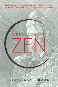 Title: Appalachian Zen: Journeys in Search of True Home, from the American Heartland to the Buddha Dharma, Author: Steve Kanji Ruhl