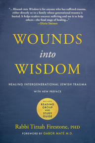 Title: Wounds into Wisdom: Healing Intergenerational Jewish Trauma: New Preface by Author, New Foreword by Gabor Maté, Reading Group and Study Guide, Author: Tirzah Firestone