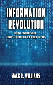 Title: Information Revolution: Digital Communication, Computation and the New World Culture, Author: Jack R Williams