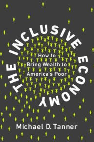 Title: The Inclusive Economy: How to Bring Wealth to America's Poor, Author: Michael D. Tanner