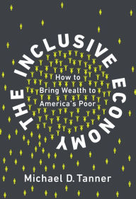 Title: The Inclusive Economy: How to Bring Wealth to America's Poor, Author: Michael D. Tanner