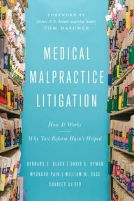 Title: Medical Malpractice Litigation: How It Works, Why Tort Reform Hasn't Helped, Author: Bernard  S. Black