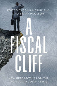 Title: A Fiscal Cliff: New Perspectives on the U.S. Federal Debt Crisis, Author: John Merrifield