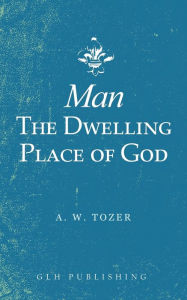 Title: Man-The Dwelling Place of God, Author: A W Tozer