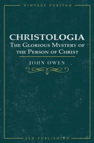 Title: Christologia: The Glorious Mystery of the Person of Christ, Author: John Owen