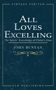 Title: All Loves Excelling: The Saints' Knowledge of Christ's Love, Author: John Bunyan