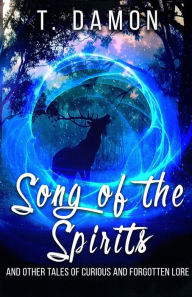 Title: Song of the Spirits: and other tales of curious and forgotten lore, Author: T. Damon