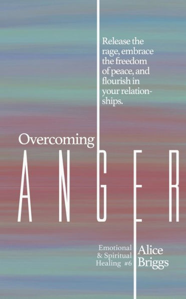 Overcoming Anger: Release the rage, embrace freedom of peace, and flourish your relationships.