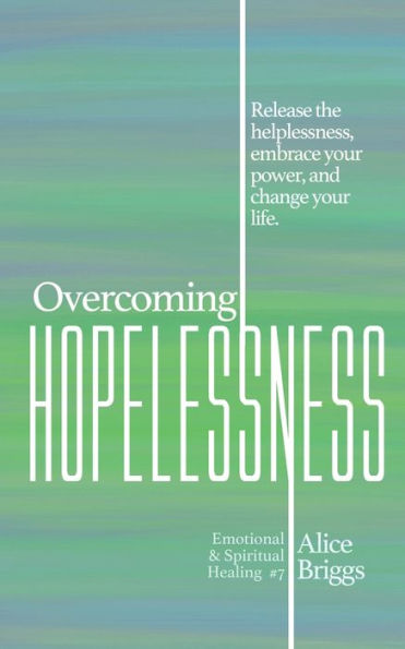 Overcoming Hopelessness: Release the helplessness, embrace your power, and change life.