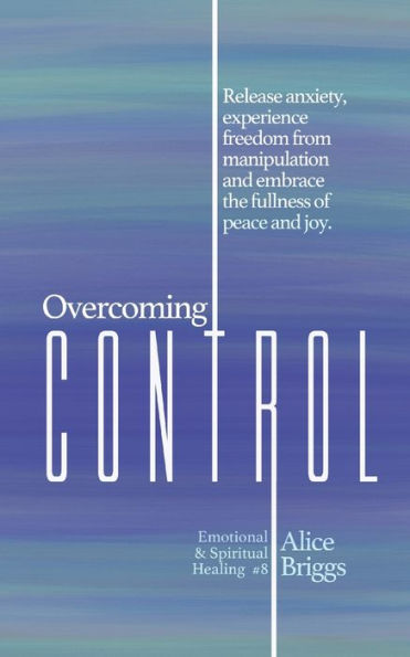 Overcoming Control: Release the anxiety, experience freedom from manipulation and embrace fullness of peace joy.