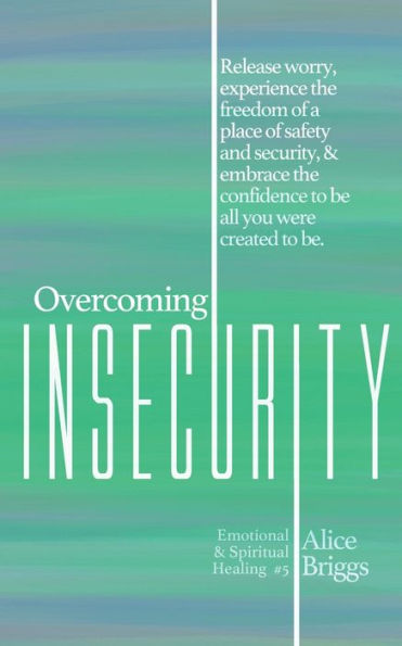 Overcoming Insecurity: Release worry, experience the freedom of security, & embrace confidence to be all you were created be.