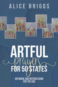 Title: Artful Prayers for 50 States: Artwork and Intercession for the USA, Author: Alice Briggs