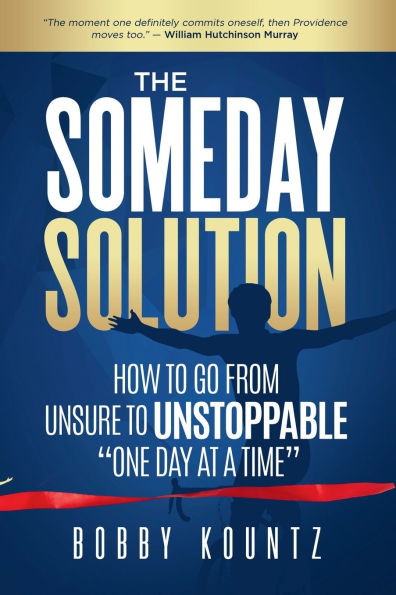 The Someday Solution: HOW TO GO FROM unsure TO UNSTOPPABLE "ONE DAY AT A TIME"