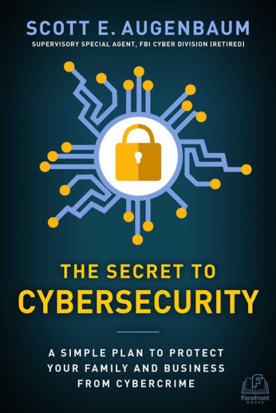 The Secret to Cybersecurity: A Simple Plan Protect Your Family and Business from Cybercrime