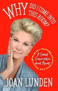 Title: Why Did I Come into This Room?: A Candid Conversation about Aging, Author: Joan Lunden
